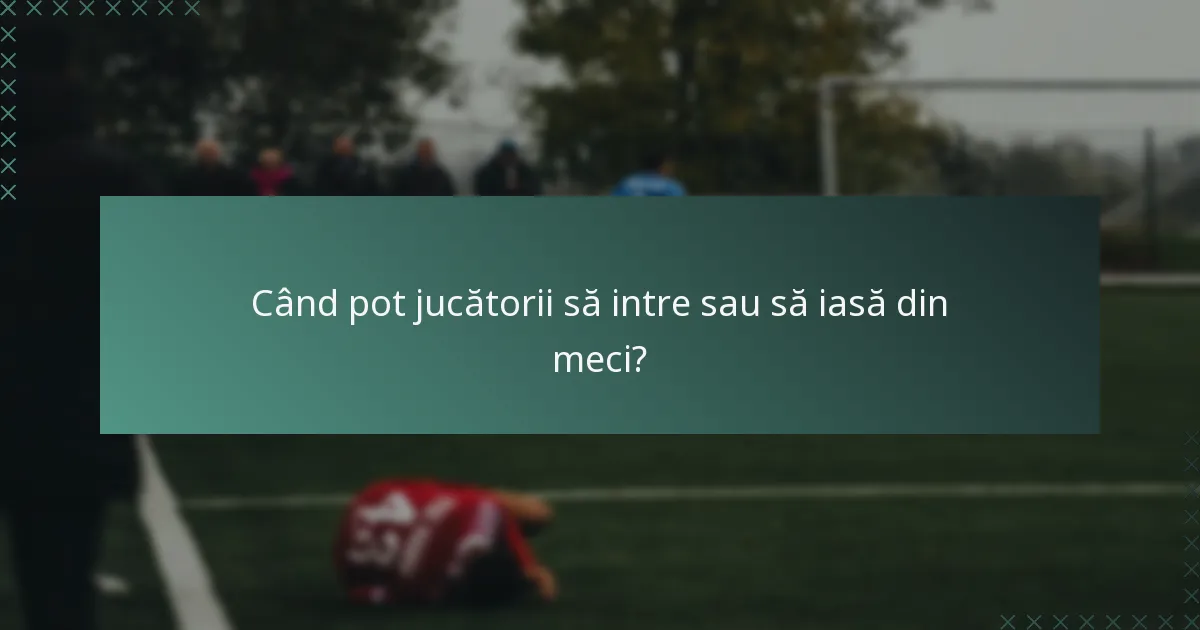 Când pot jucătorii să intre sau să iasă din meci?