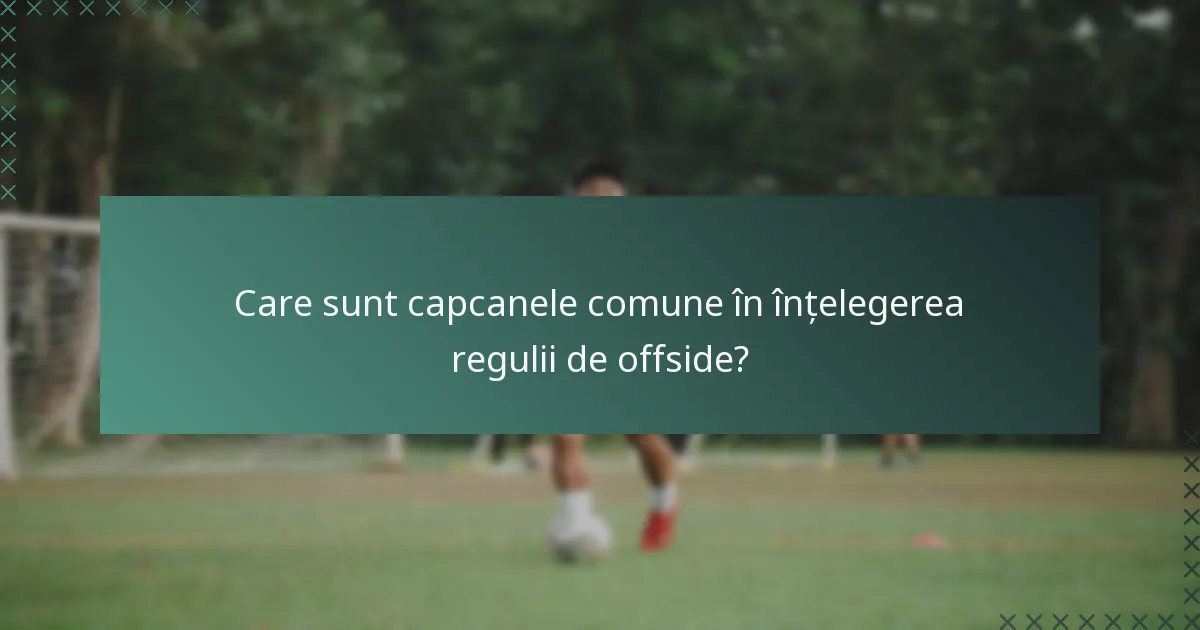 Care sunt capcanele comune în înțelegerea regulii de offside?