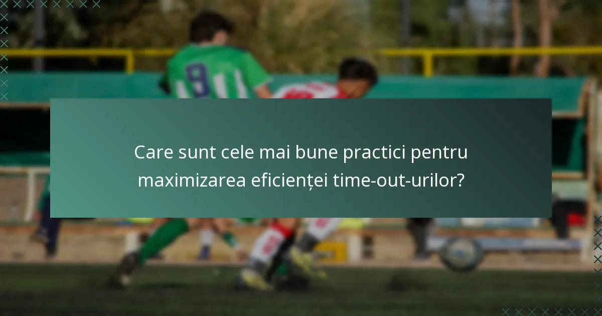 Care sunt cele mai bune practici pentru maximizarea eficienței time-out-urilor?