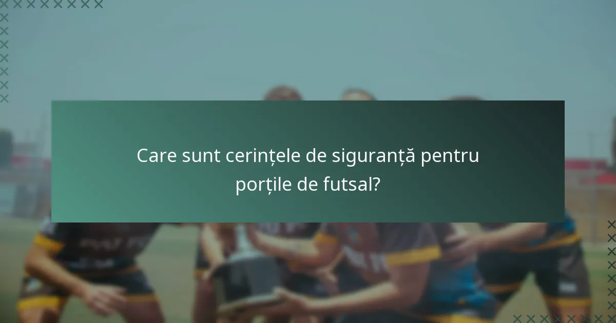 Care sunt cerințele de siguranță pentru porțile de futsal?