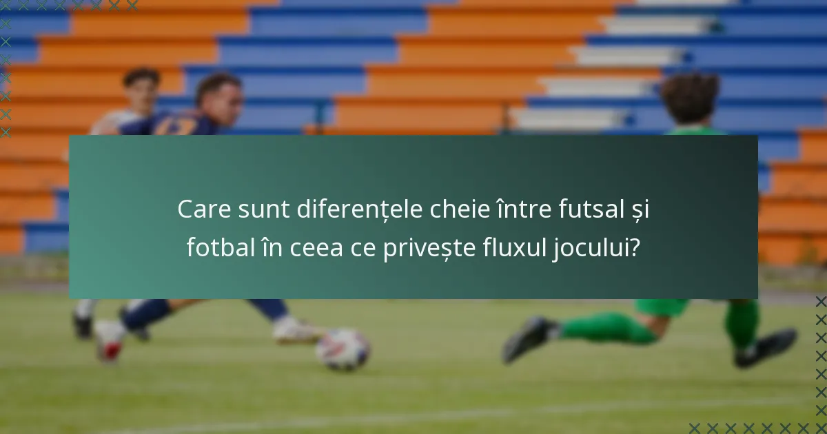 Care sunt diferențele cheie între futsal și fotbal în ceea ce privește fluxul jocului?