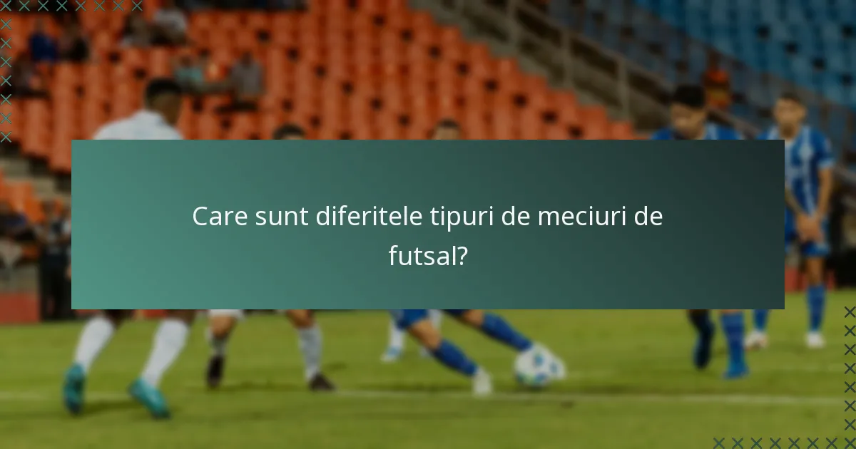 Care sunt diferitele tipuri de meciuri de futsal?