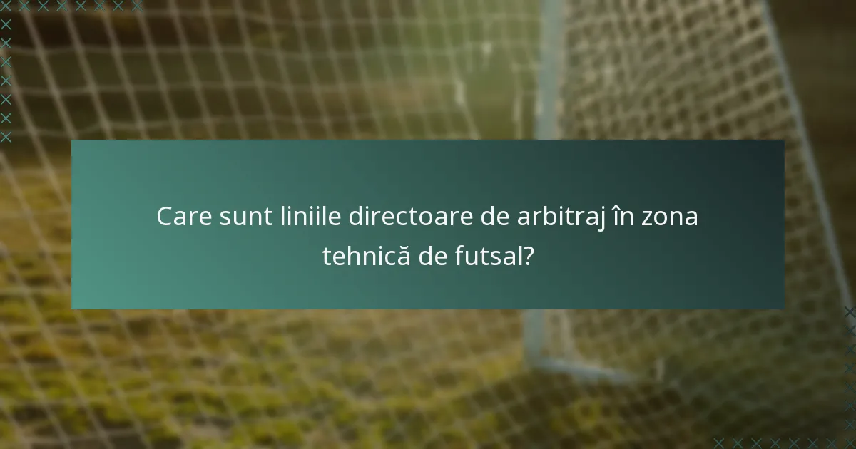 Care sunt liniile directoare de arbitraj în zona tehnică de futsal?