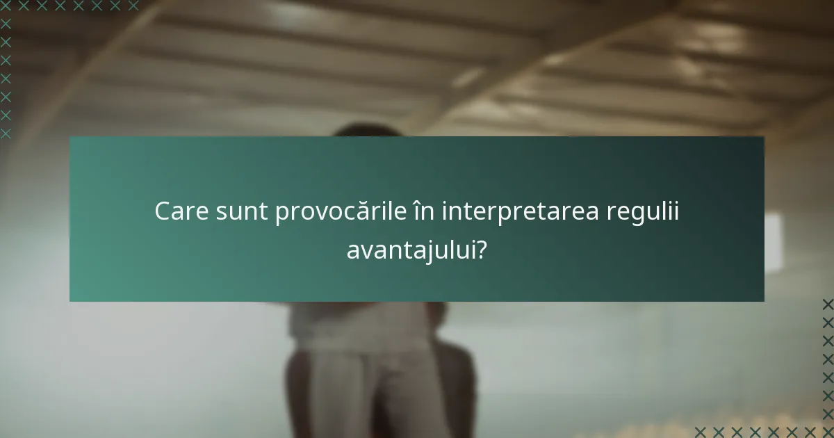 Care sunt provocările în interpretarea regulii avantajului?