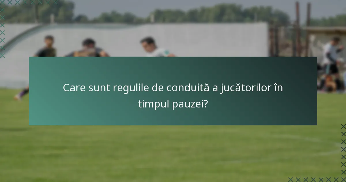 Care sunt regulile de conduită a jucătorilor în timpul pauzei?