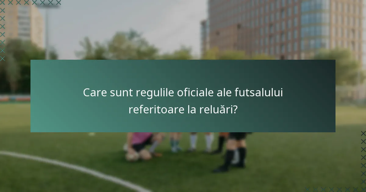 Care sunt regulile oficiale ale futsalului referitoare la reluări?