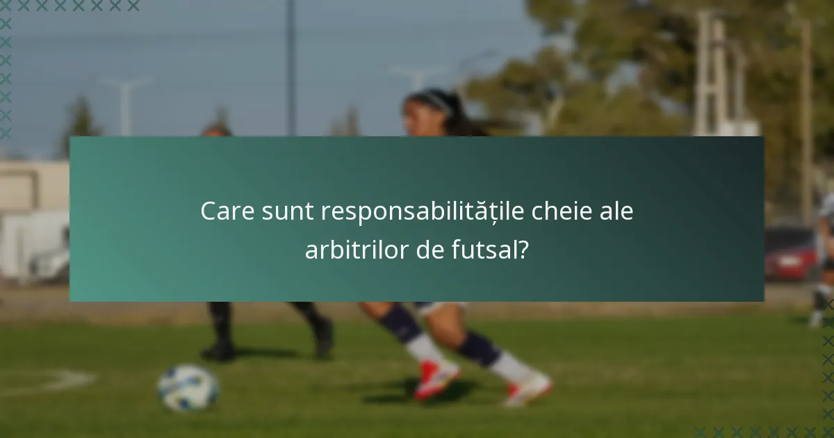 Care sunt responsabilitățile cheie ale arbitrilor de futsal?