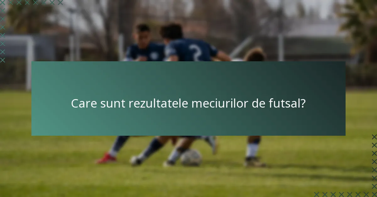 Care sunt rezultatele meciurilor de futsal?
