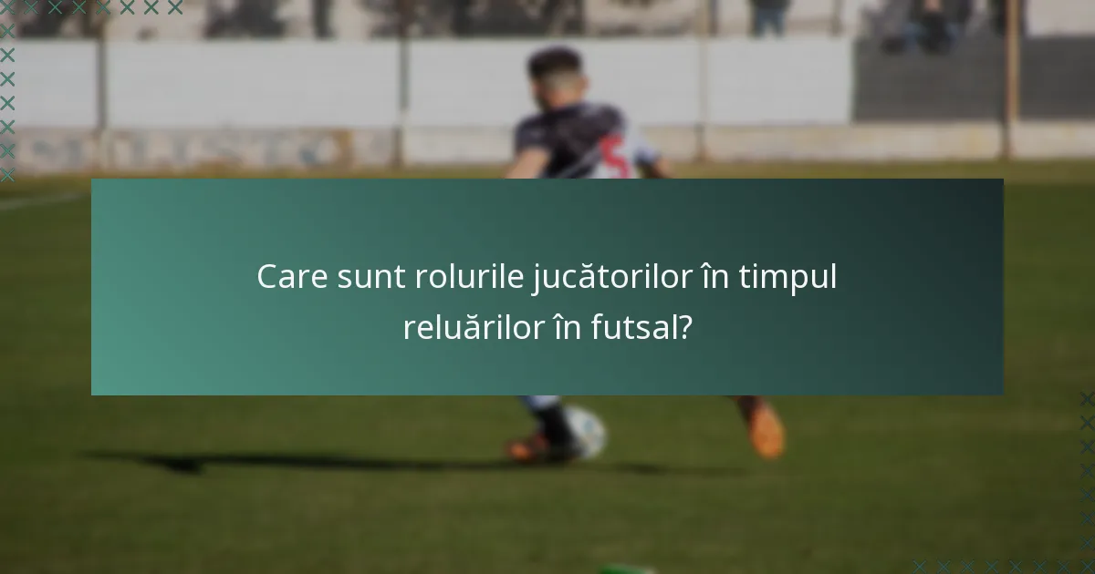 Care sunt rolurile jucătorilor în timpul reluărilor în futsal?