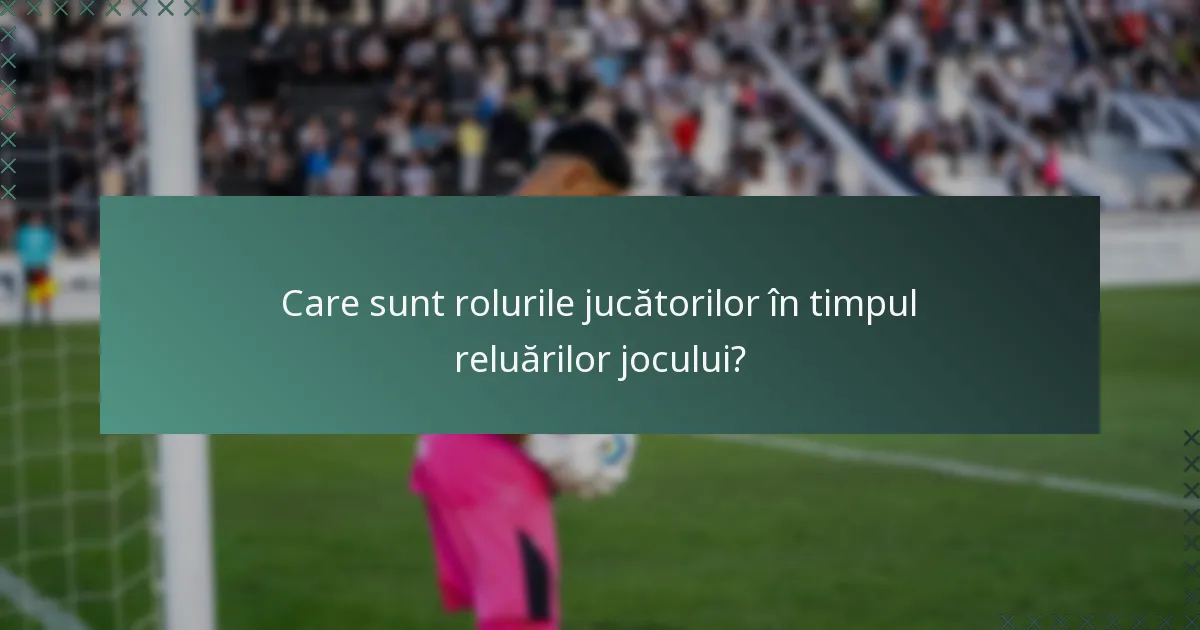 Care sunt rolurile jucătorilor în timpul reluărilor jocului?