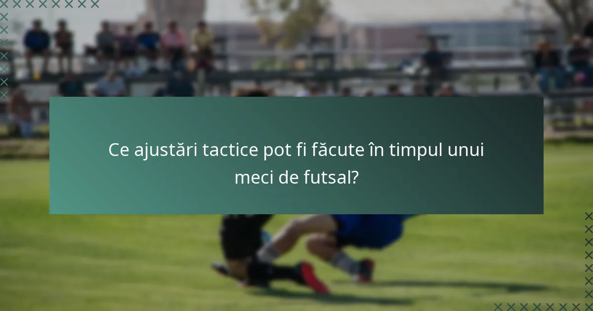 Ce ajustări tactice pot fi făcute în timpul unui meci de futsal?