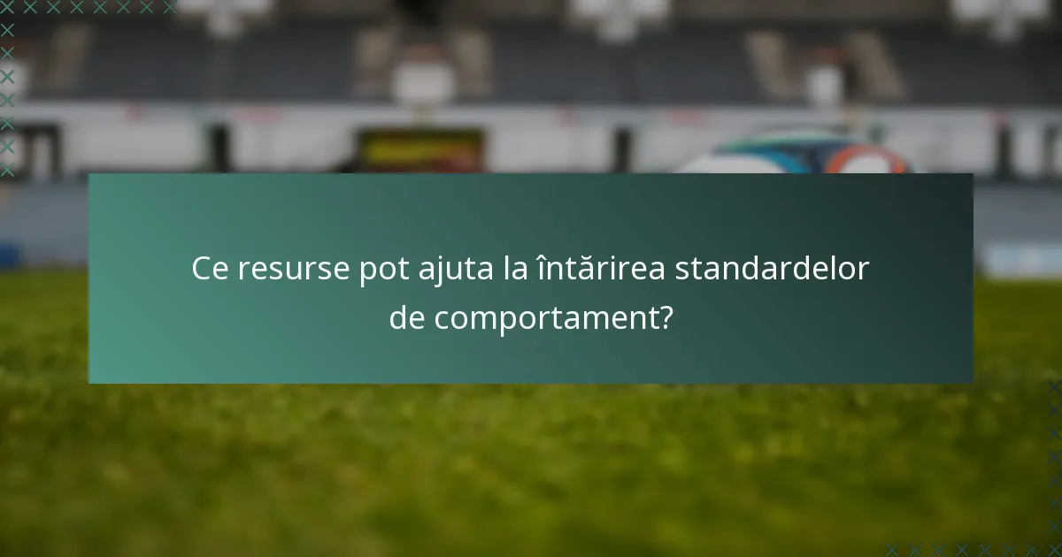 Ce resurse pot ajuta la întărirea standardelor de comportament?