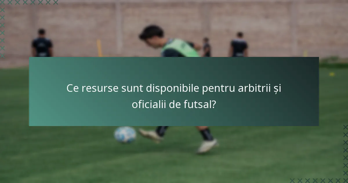 Ce resurse sunt disponibile pentru arbitrii și oficialii de futsal?
