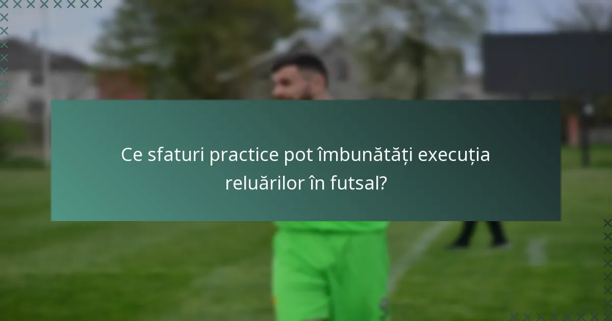 Ce sfaturi practice pot îmbunătăți execuția reluărilor în futsal?