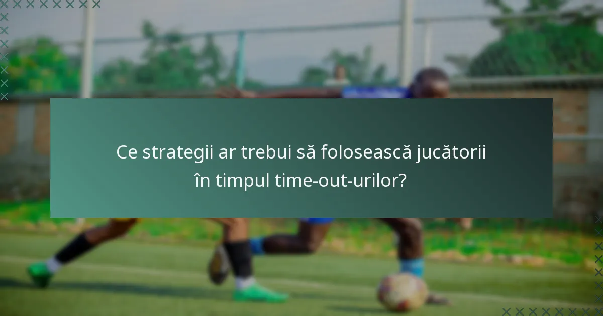 Ce strategii ar trebui să folosească jucătorii în timpul time-out-urilor?