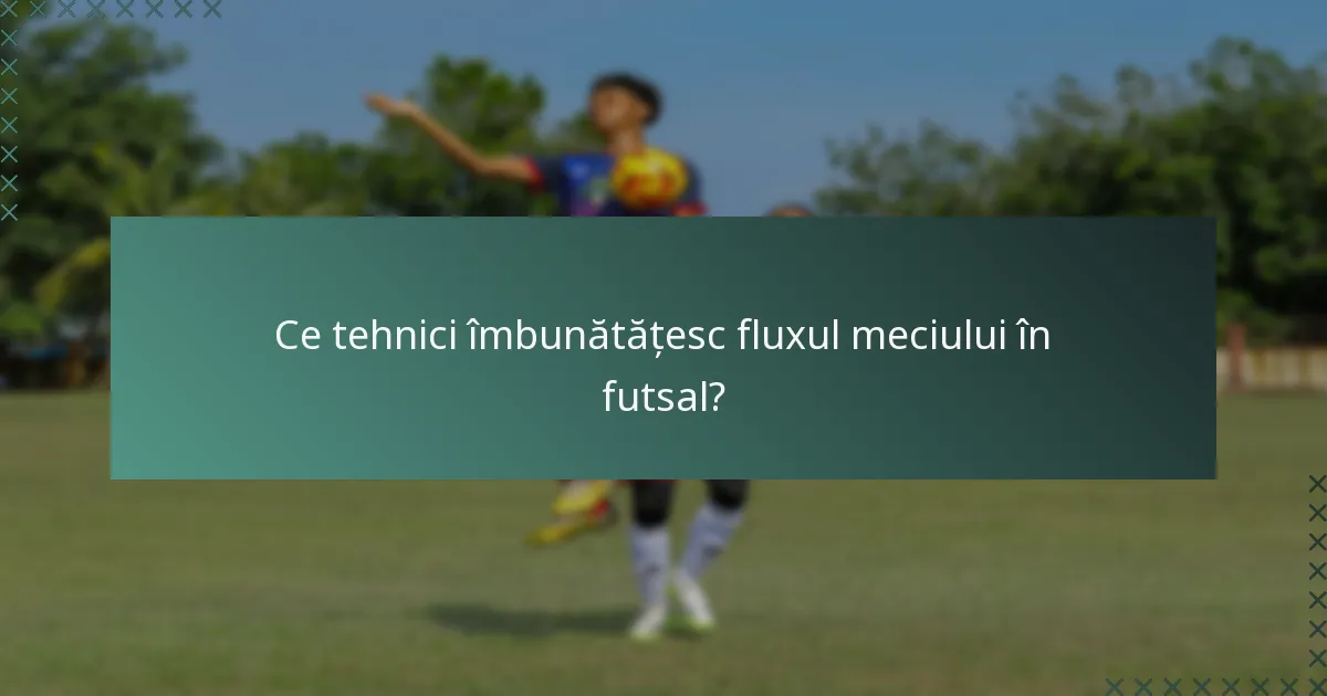 Ce tehnici îmbunătățesc fluxul meciului în futsal?