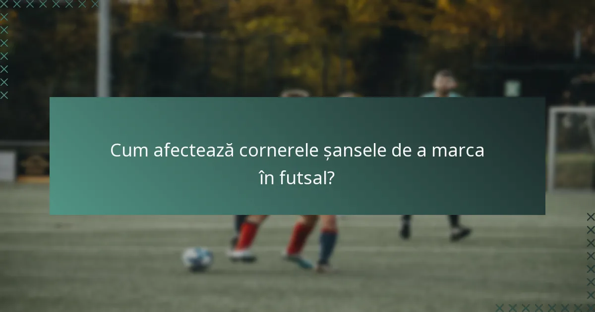 Cum afectează cornerele șansele de a marca în futsal?