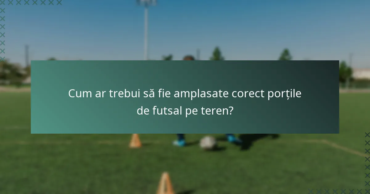 Cum ar trebui să fie amplasate corect porțile de futsal pe teren?
