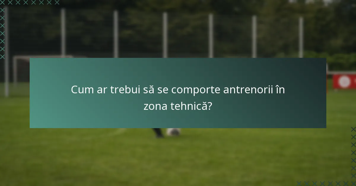 Cum ar trebui să se comporte antrenorii în zona tehnică?