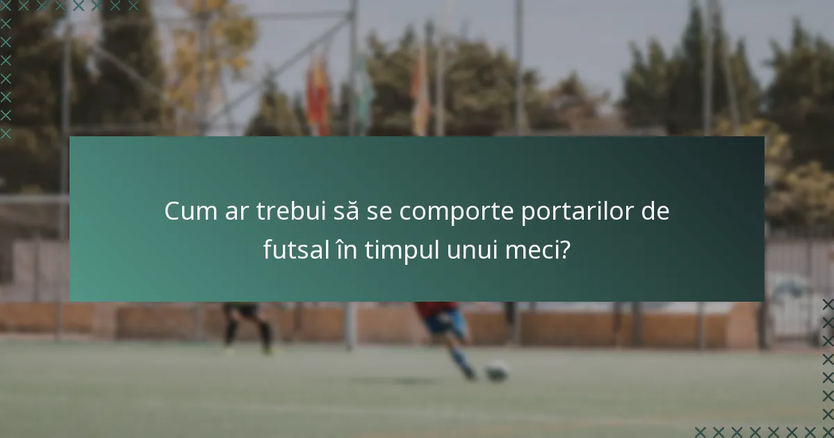 Cum ar trebui să se comporte portarilor de futsal în timpul unui meci?