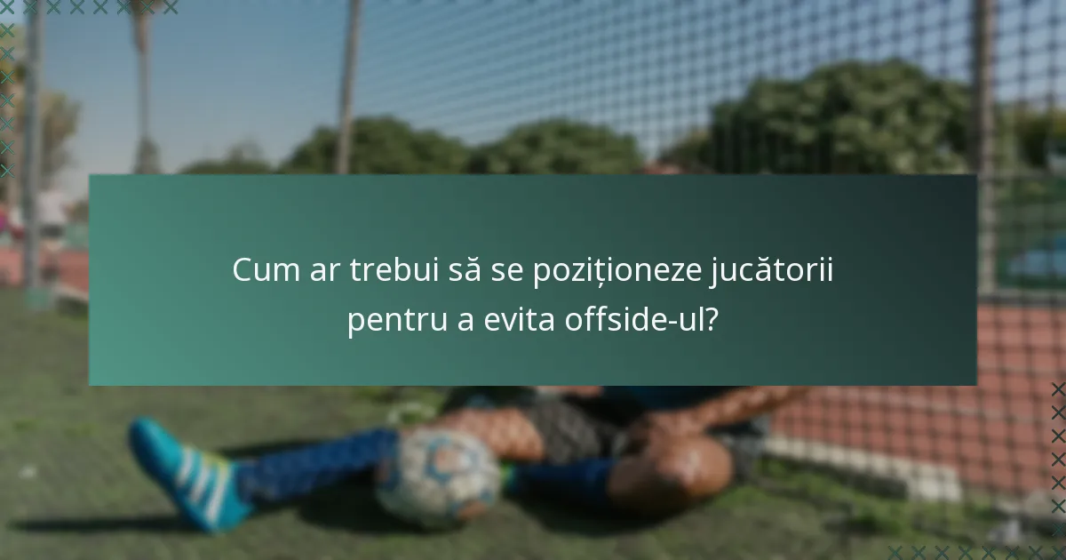 Cum ar trebui să se poziționeze jucătorii pentru a evita offside-ul?