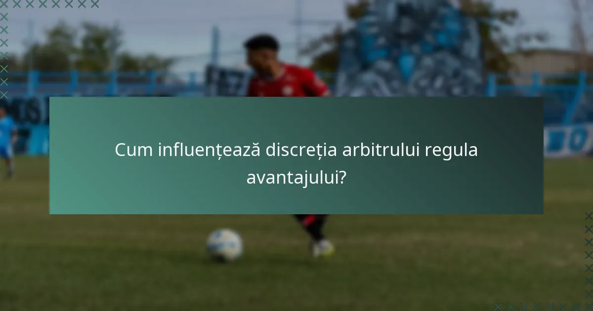 Cum influențează discreția arbitrului regula avantajului?