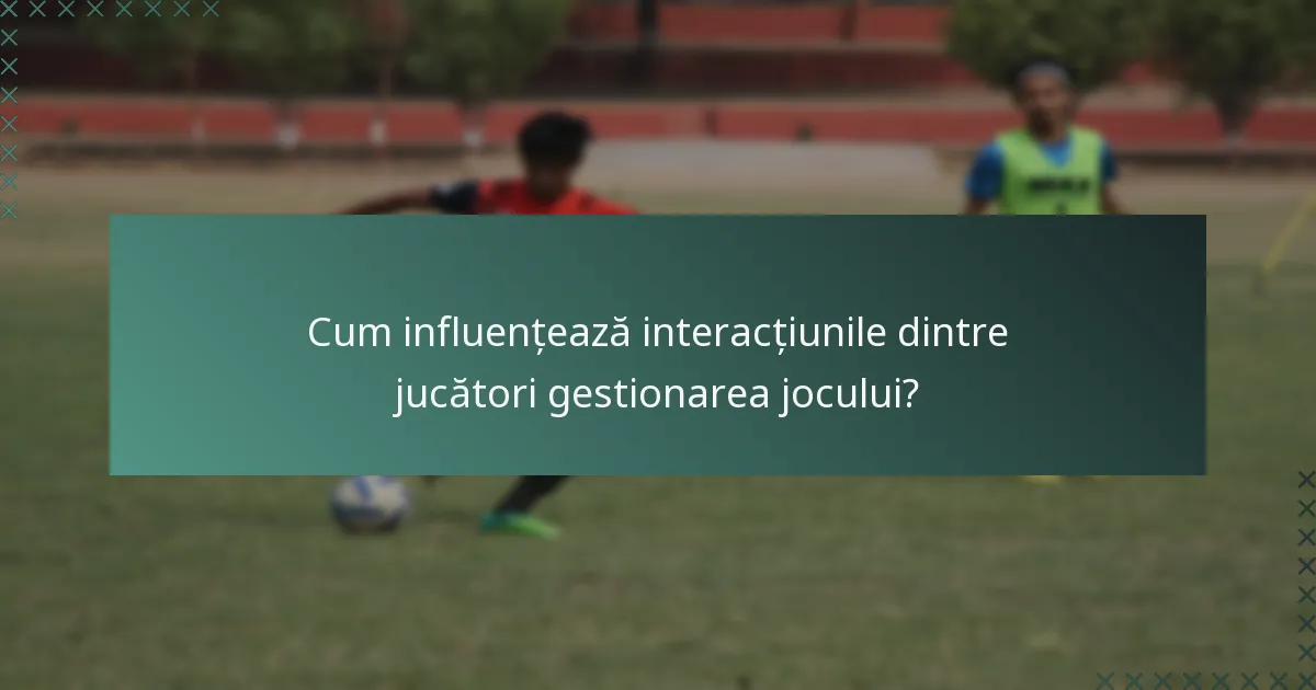 Cum influențează interacțiunile dintre jucători gestionarea jocului?
