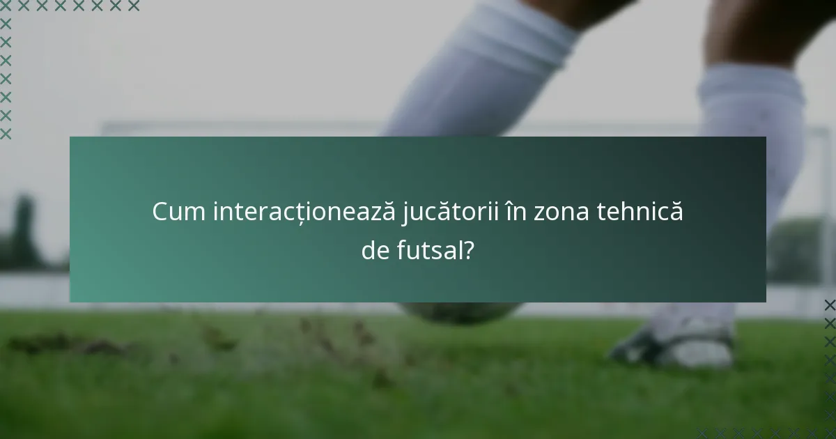 Cum interacționează jucătorii în zona tehnică de futsal?