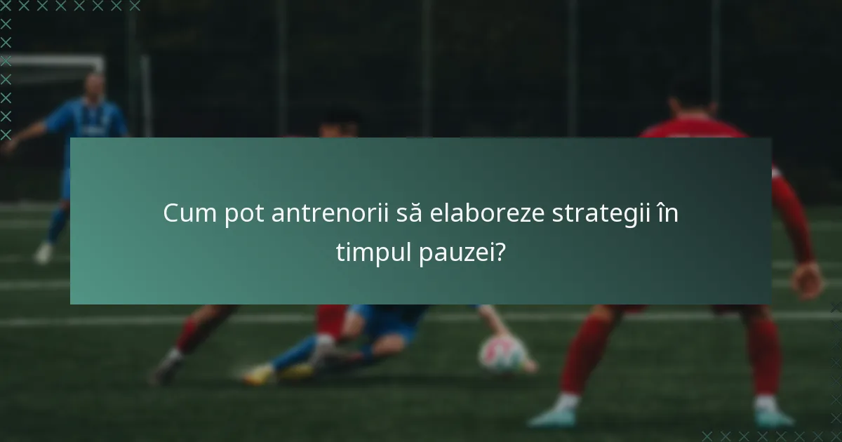 Cum pot antrenorii să elaboreze strategii în timpul pauzei?