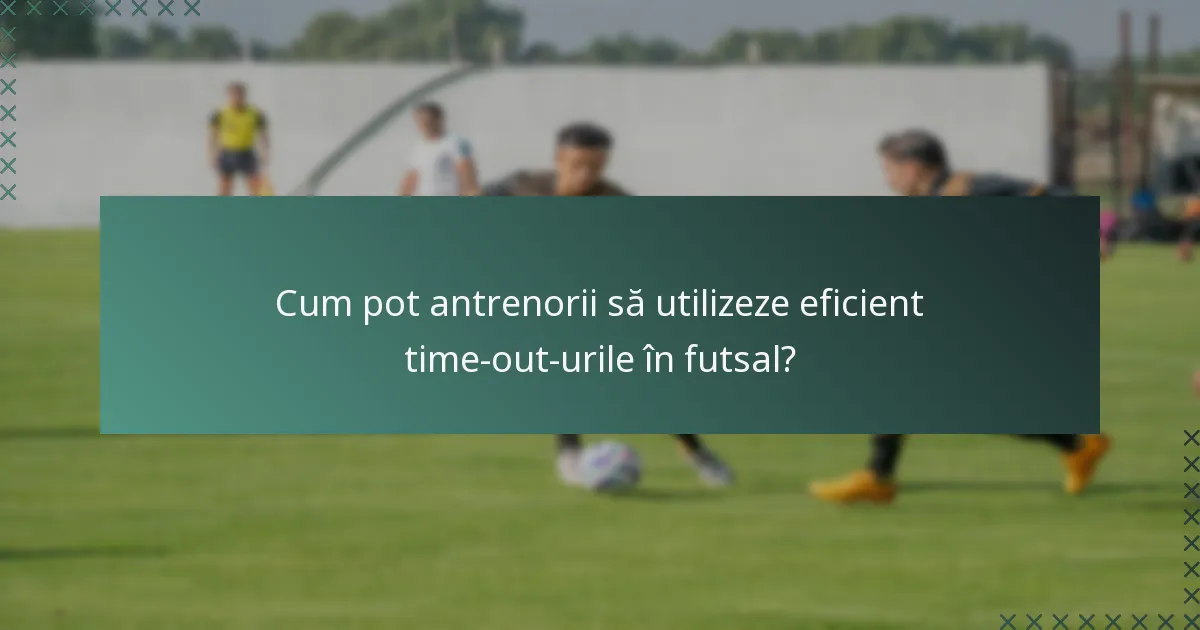 Cum pot antrenorii să utilizeze eficient time-out-urile în futsal?