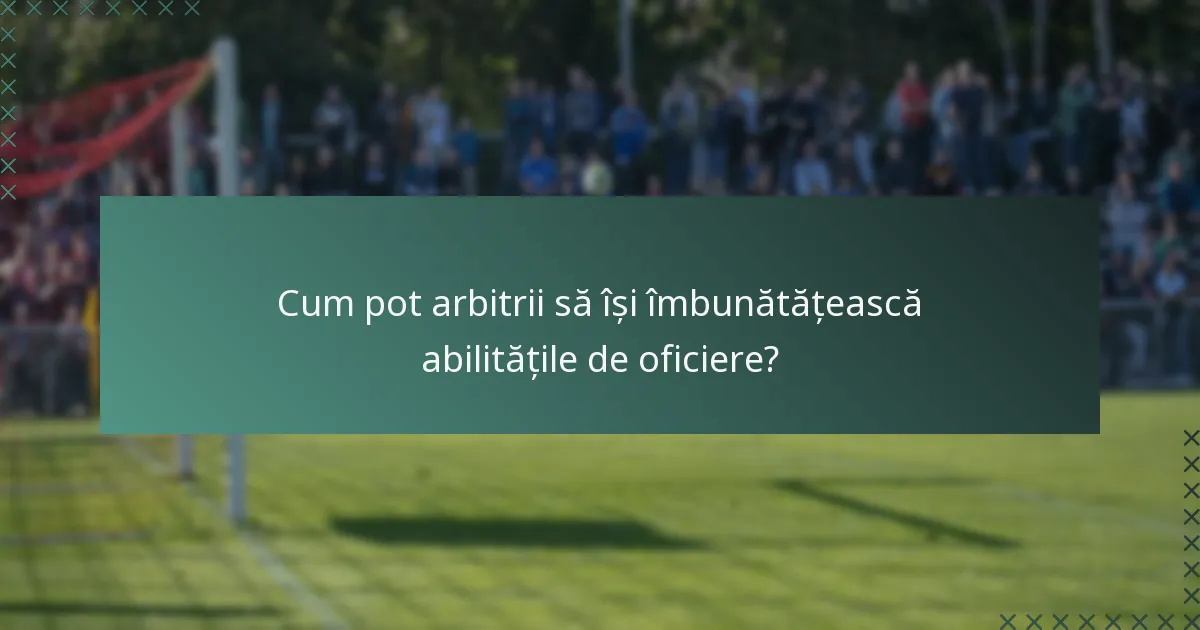 Cum pot arbitrii să își îmbunătățească abilitățile de oficiere?