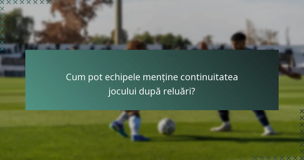 Cum pot echipele menține continuitatea jocului după reluări?