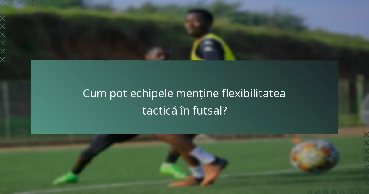 Cum pot echipele menține flexibilitatea tactică în futsal?