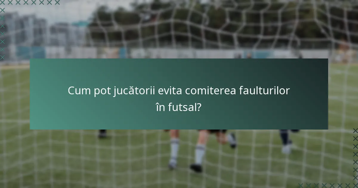 Cum pot jucătorii evita comiterea faulturilor în futsal?