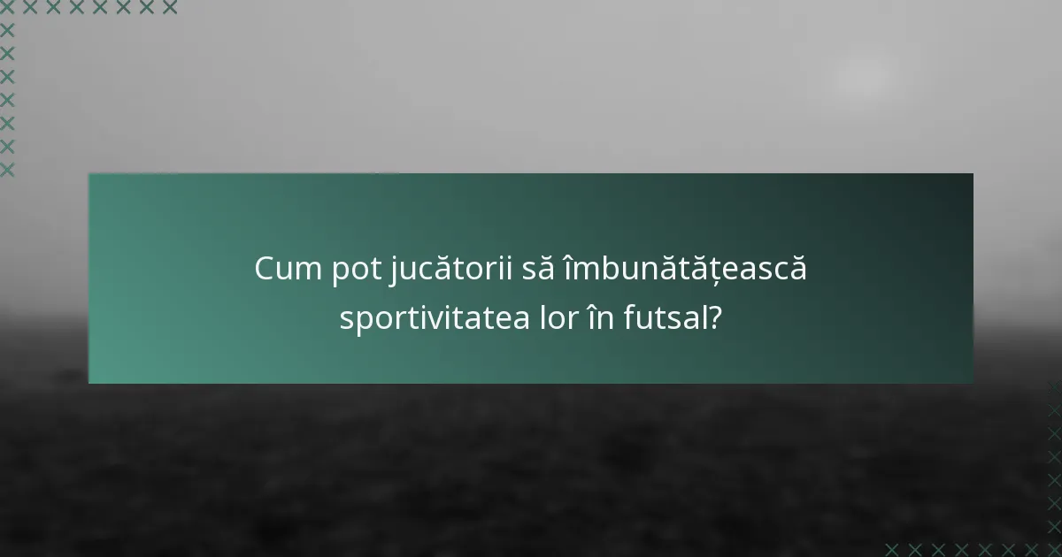 Cum pot jucătorii să îmbunătățească sportivitatea lor în futsal?