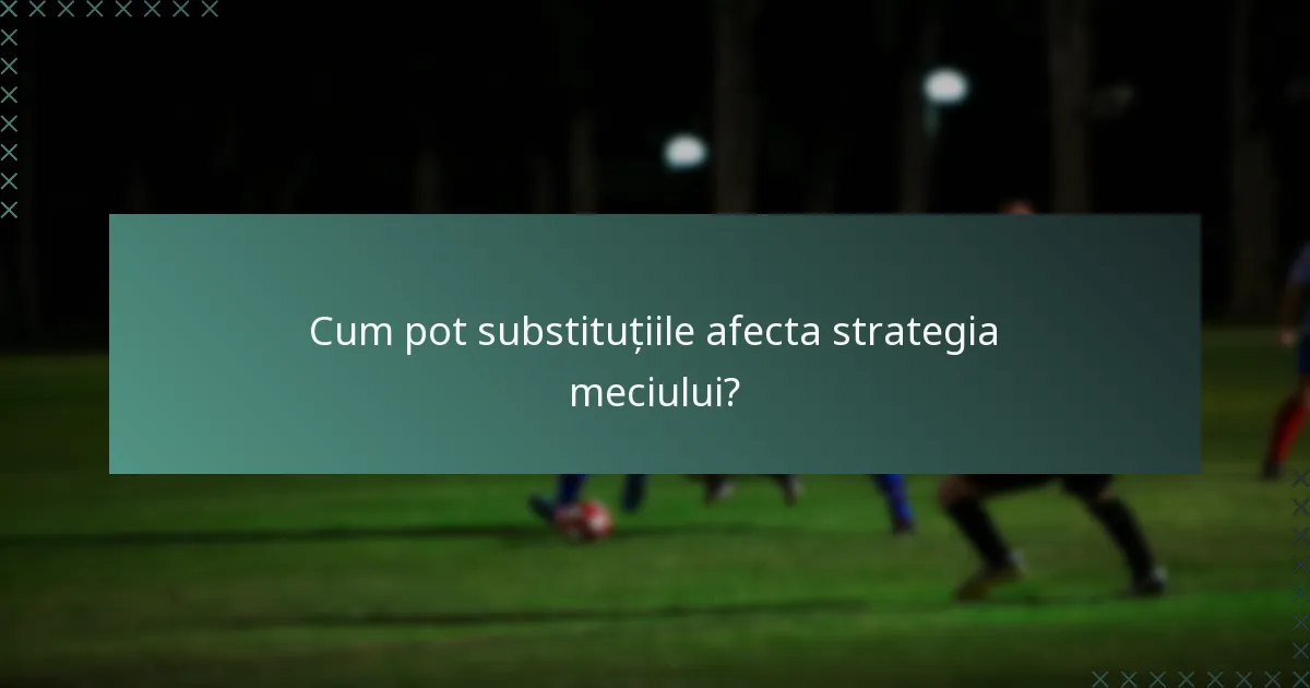 Cum pot substituțiile afecta strategia meciului?