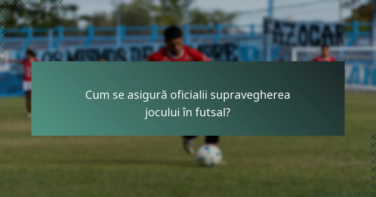 Cum se asigură oficialii supravegherea jocului în futsal?