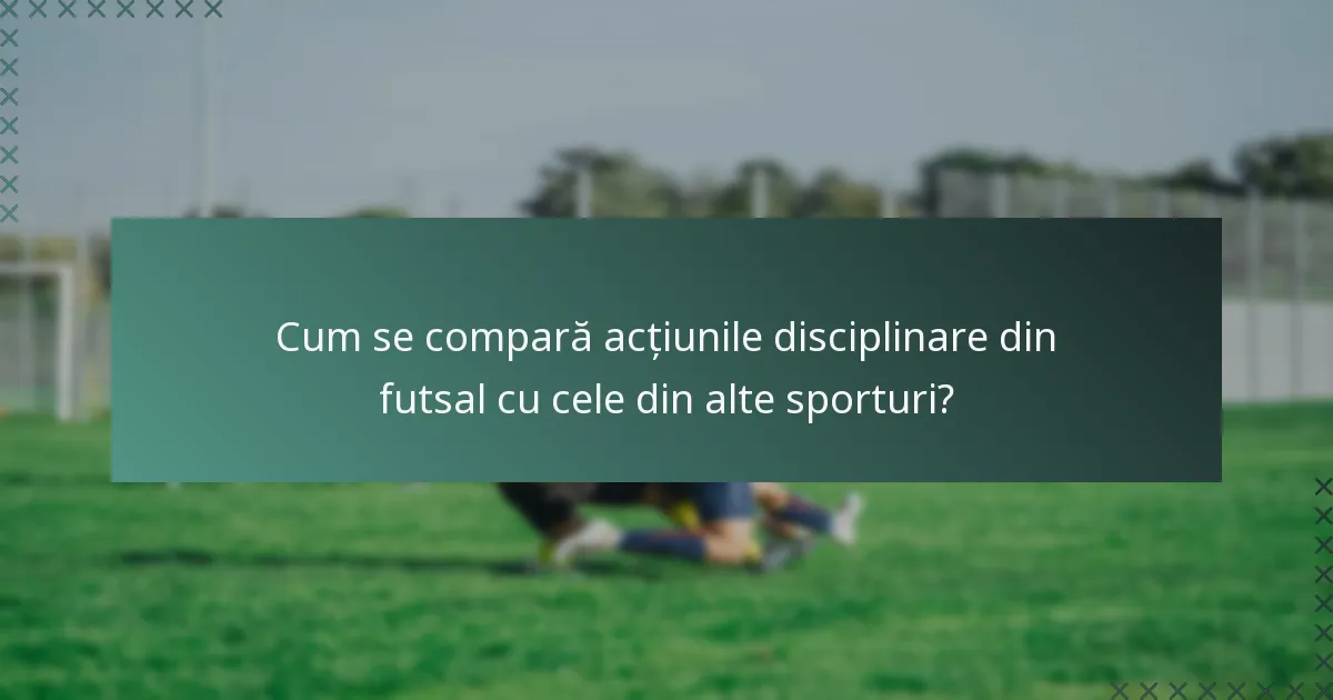 Cum se compară acțiunile disciplinare din futsal cu cele din alte sporturi?