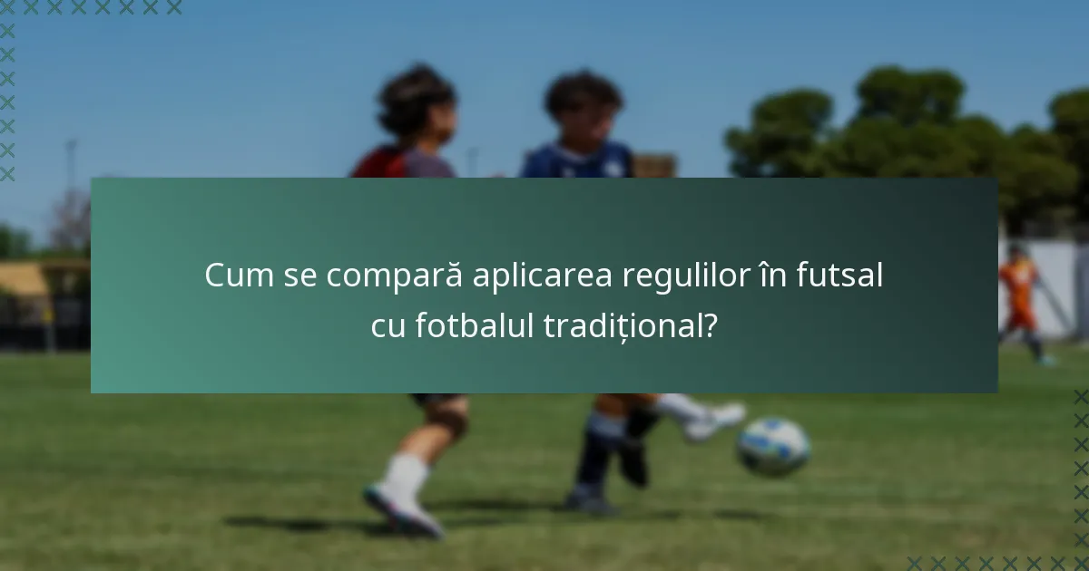 Cum se compară aplicarea regulilor în futsal cu fotbalul tradițional?
