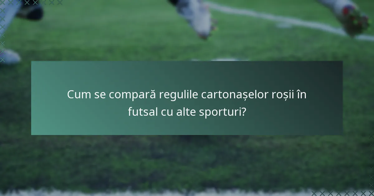 Cum se compară regulile cartonașelor roșii în futsal cu alte sporturi?