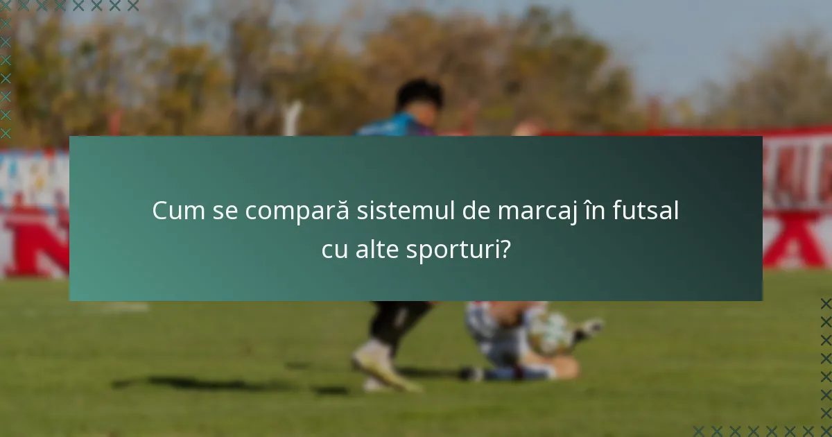 Cum se compară sistemul de marcaj în futsal cu alte sporturi?