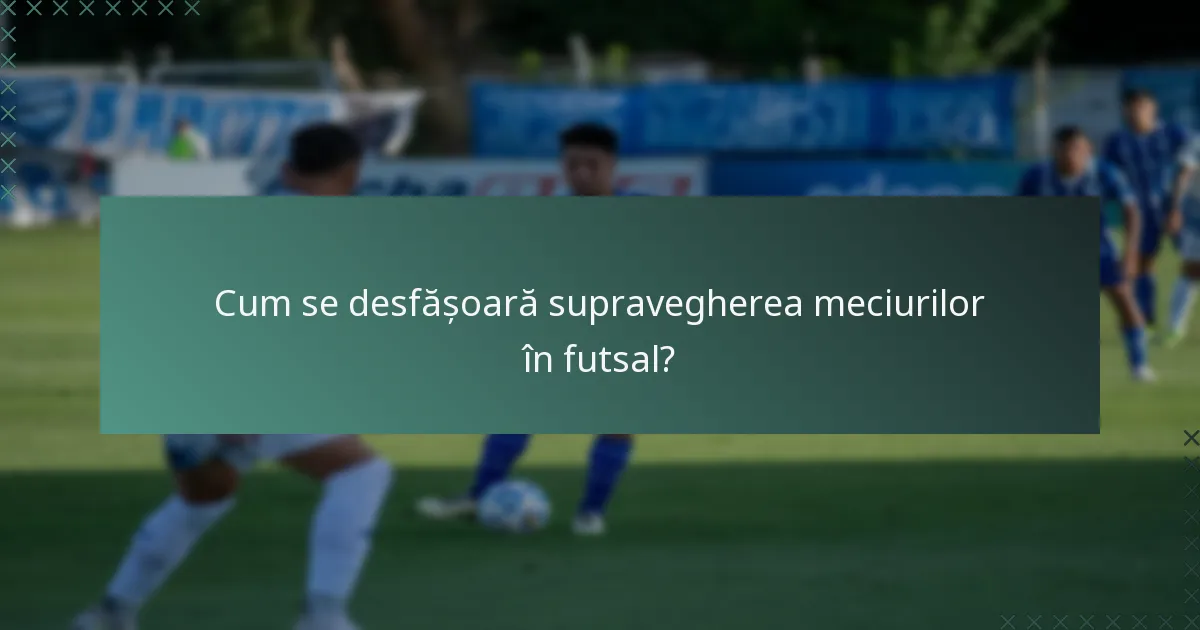 Cum se desfășoară supravegherea meciurilor în futsal?