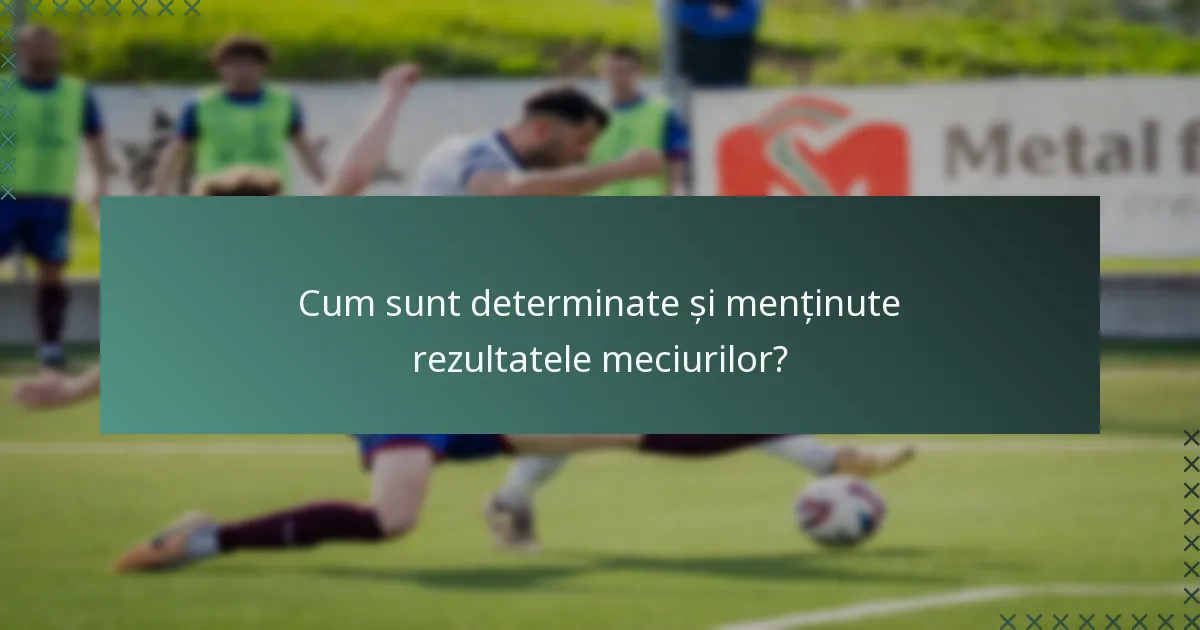 Cum sunt determinate și menținute rezultatele meciurilor?