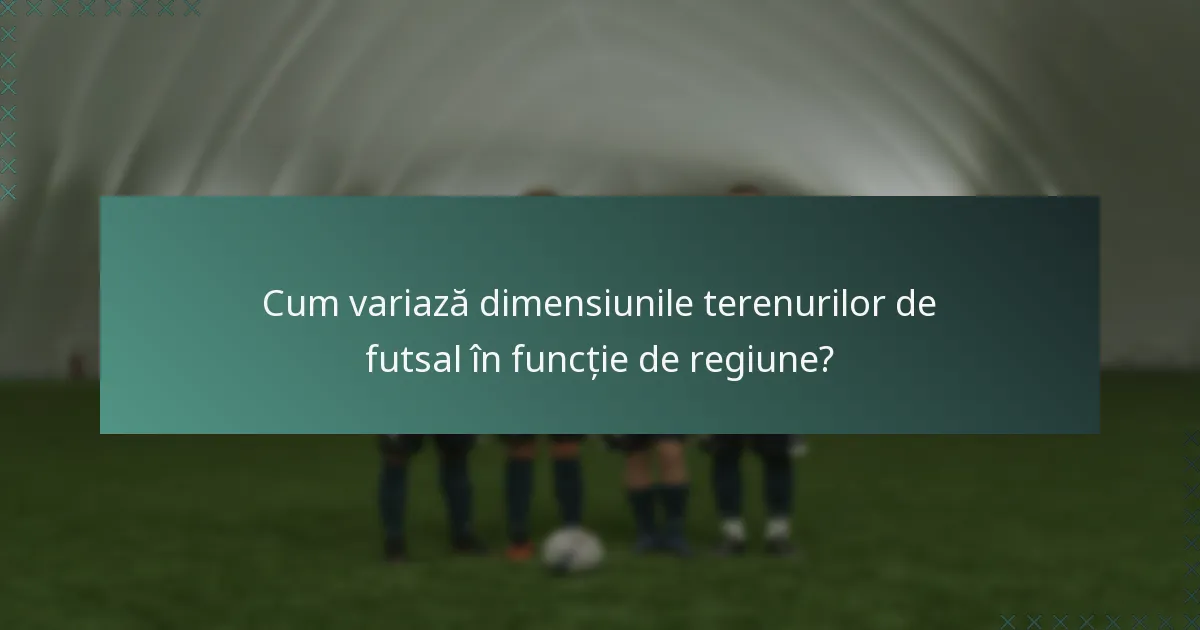 Cum variază dimensiunile terenurilor de futsal în funcție de regiune?