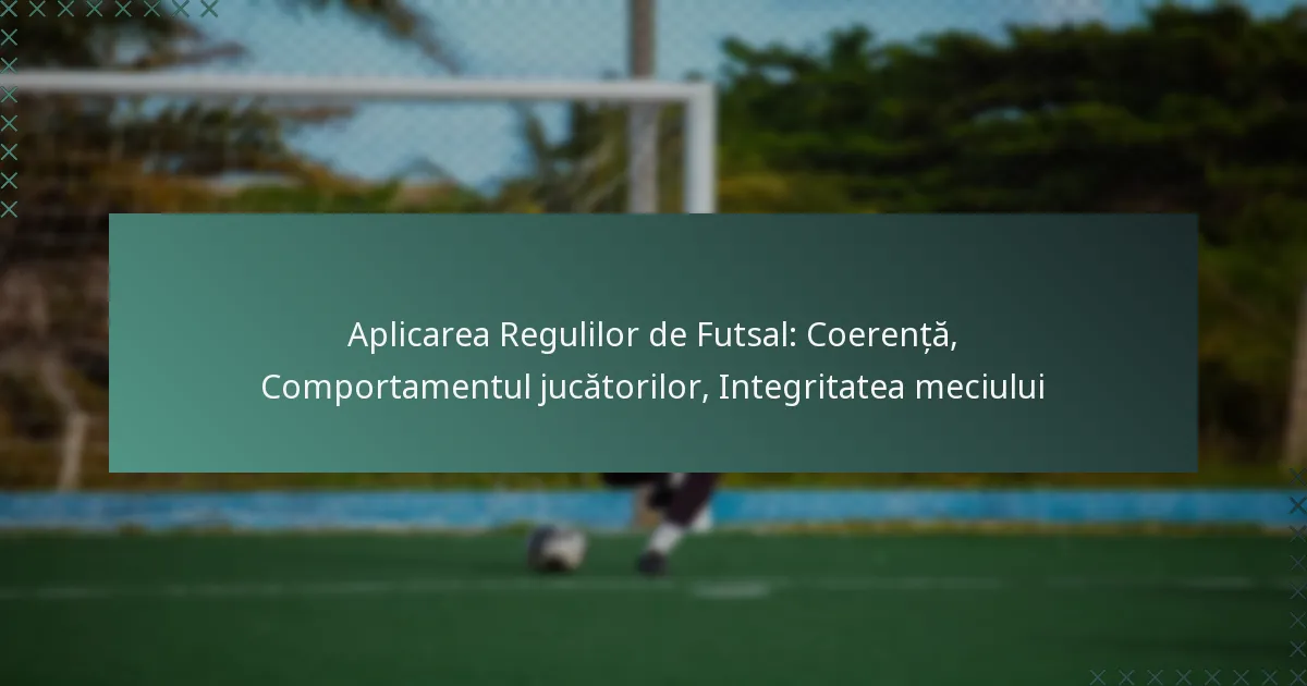 Aplicarea Regulilor de Futsal: Coerență, Comportamentul jucătorilor, Integritatea meciului