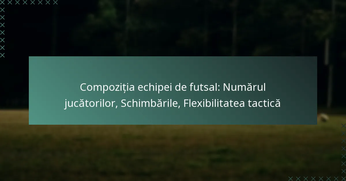Compoziția echipei de futsal: Numărul jucătorilor, Schimbările, Flexibilitatea tactică