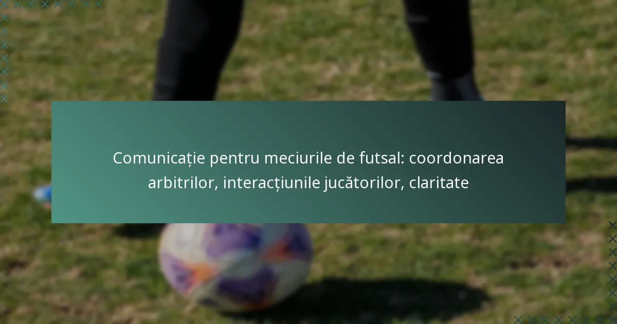 Comunicație pentru meciurile de futsal: coordonarea arbitrilor, interacțiunile jucătorilor, claritate