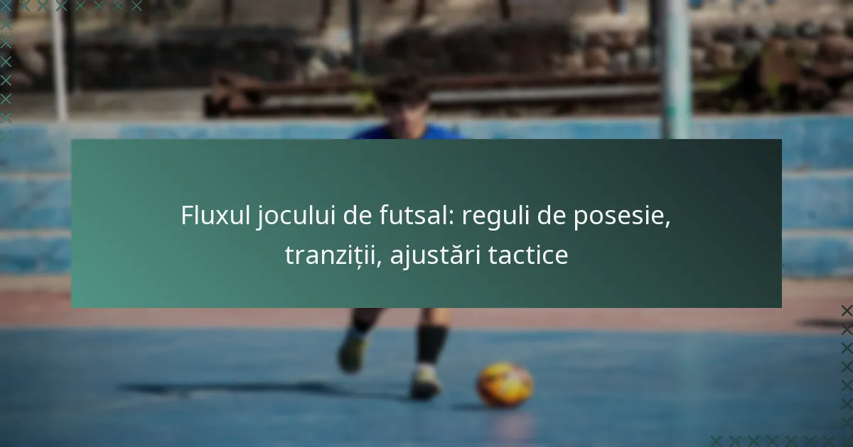 Fluxul jocului de futsal: reguli de posesie, tranziții, ajustări tactice