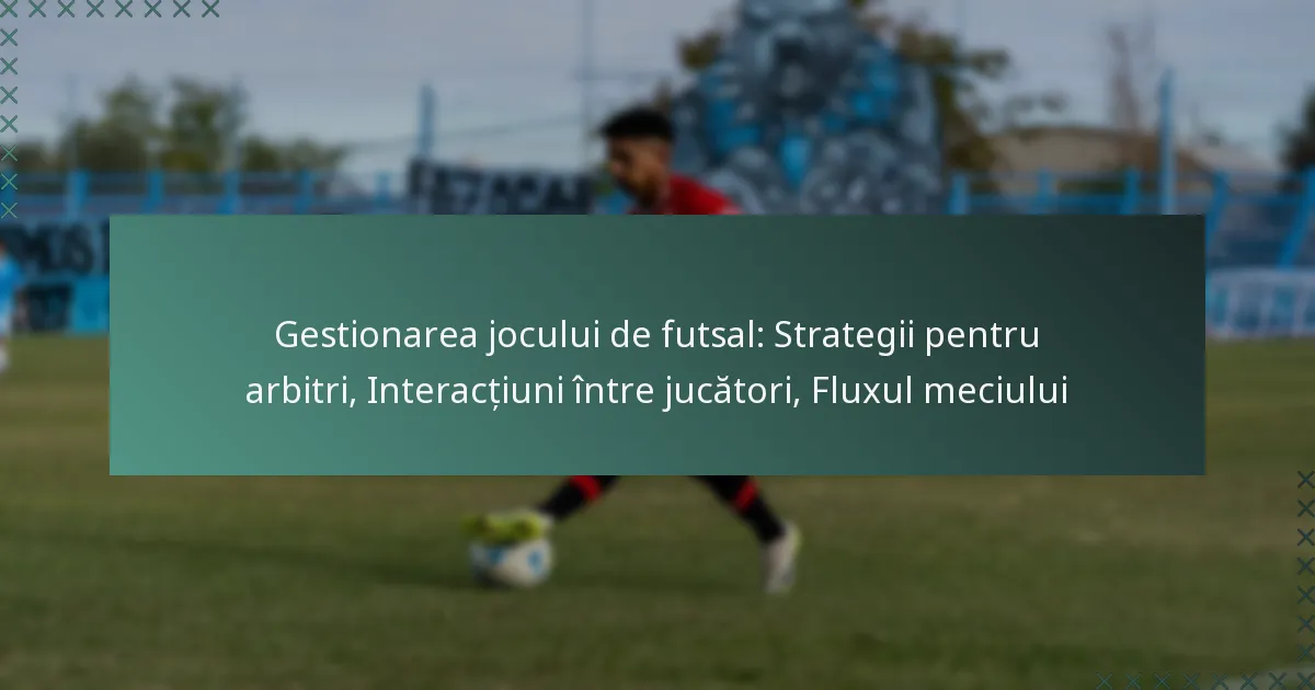 Gestionarea jocului de futsal: Strategii pentru arbitri, Interacțiuni între jucători, Fluxul meciului