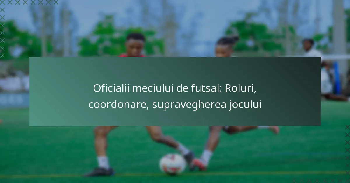 Oficialii meciului de futsal: Roluri, coordonare, supravegherea jocului